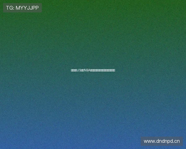 最新精选JS体育NBA直播平台推荐指南助你轻松观看赛事